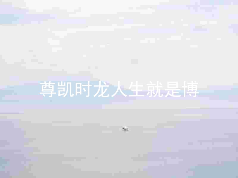 尊凯时龙人生就是博