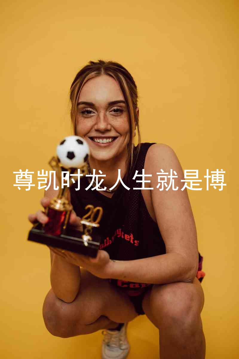 尊凯时龙人生就是博
