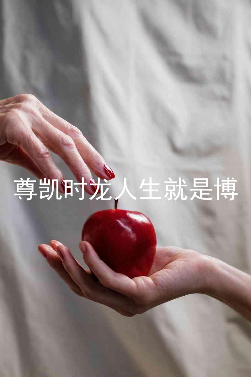 尊凯时龙人生就是博